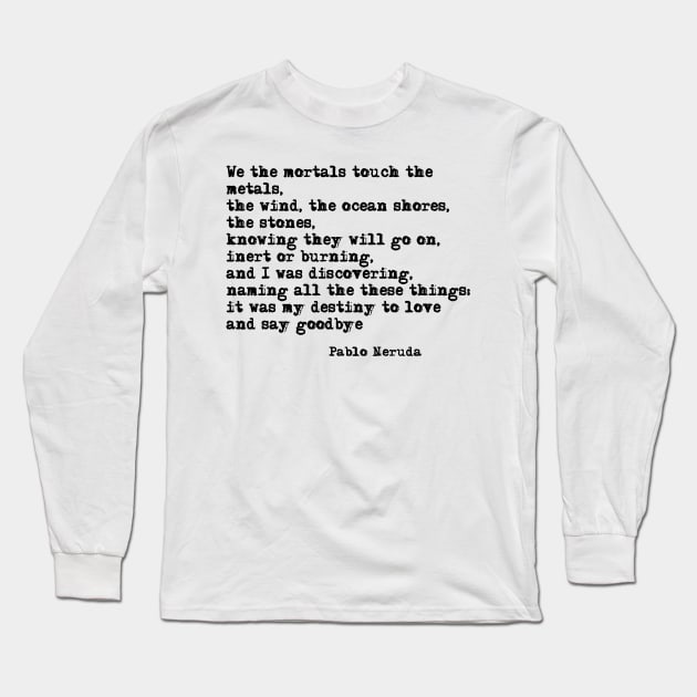 My destiny to love and say goodbye - Pablo Neruda Long Sleeve T-Shirt by peggieprints